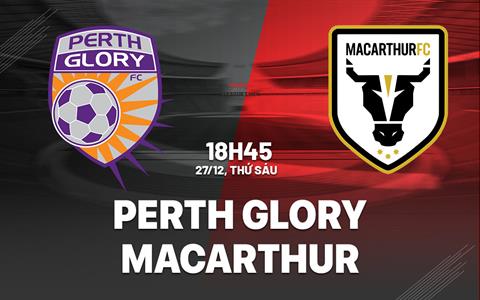 Nhận định Perth Glory vs Macarthur 18h45 ngày 27/12 (VĐQG Australia 2024/25)