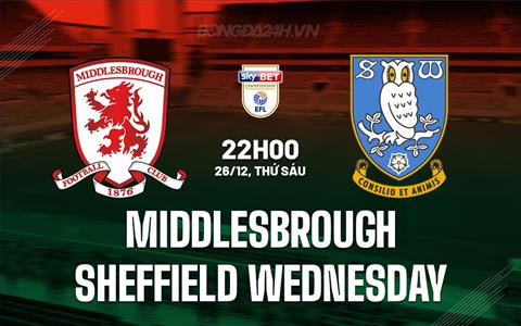 Nhận định Middlesbrough vs Sheffield Wednesday 22h00 ngày 26/12 (Hạng nhất Anh 2024/25)