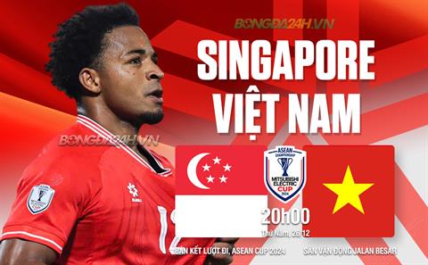 Nhận định Việt Nam vs Singapore (20h00 ngày 26/12): Thử thách nơi đất khách