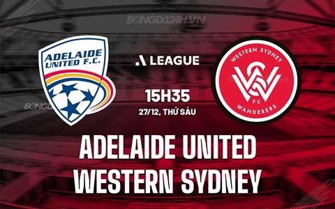 Nhận định Adelaide United vs Western Sydney 15h35 ngày 27/12 (VĐQG Australia 2024/25)