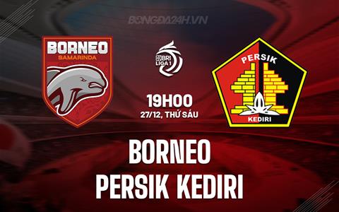 Nhận định Borneo vs Persik Kediri 19h00 ngày 27/12 (VĐQG Indonesia 2024/25)