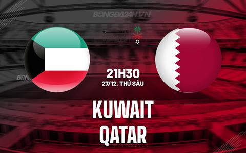 Nhận định bóng đá Kuwait vs Qatar 21h30 ngày 27/12 (Gulf Cup 2024)