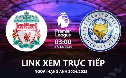 Liverpool vs Leicester link xem trực tiếp Ngoại Hạng Anh 27/12/2024