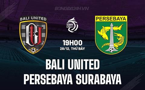 Nhận định Bali United vs Persebaya Surabaya 19h00 ngày 28/12 (VĐQG Indonesia 2024/25)