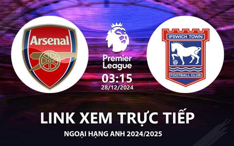 Arsenal vs Ipswich Town link xem trực tiếp Ngoại Hạng Anh hôm nay 28/12/2024