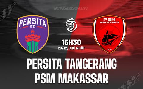 Nhận định Persita Tangerang vs PSM Makassar 15h30 ngày 29/12 (VĐQG Indonesia 2024/25)