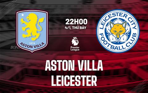 Nhận định Aston Villa vs Leicester (22h00 ngày 4/1): Chật vật giành điểm