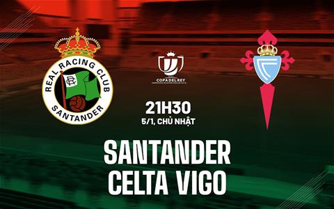 Nhận định Santander vs Celta Vigo 21h30 ngày 5/1 (Cúp Nhà vua TBN 2024/25)