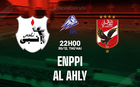 Nhận định bóng đá ENPPI vs Al Ahly 22h00 ngày 30/12 (VĐQG Ai Cập 2024/25)