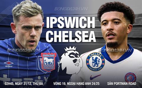 Nhận định Ipswich vs Chelsea (02h45 ngày 31/12): Đánh sập Portman Road