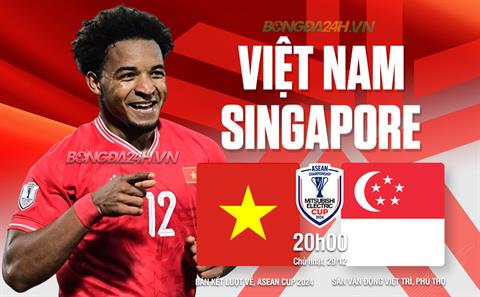 Nhận định Việt Nam vs Singapore (20h00 ngày 29/12): Tiếp đà hưng phấn