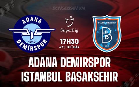 Nhận định Adana Demirspor vs Istanbul Basaksehir 17h30 ngày 4/1 (VĐQG Thổ Nhĩ Kỳ 2024/25)