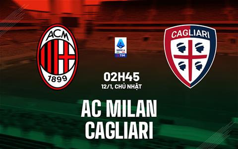 Nhận định AC Milan vs Cagliari (2h45 ngày 12/1): Tiếp đà hưng phấn
