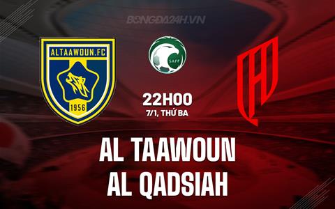 Nhận định Al Taawoun vs Al Qadsiah 22h00 ngày 7/1 (Kings Cup Saudi Arabia 2024/25)