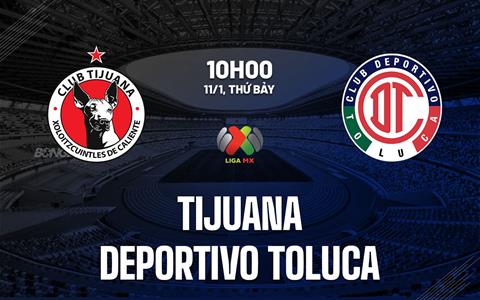 Nhận định Tijuana vs Deportivo Toluca 10h00 ngày 11/1 (VĐQG Mexico 2024/25)
