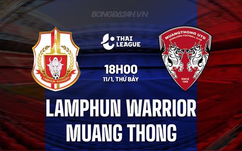 Nhận định Lamphun Warrior vs Muang Thong 18h00 ngày 11/1 (VĐQG Thái Lan 2024/25)