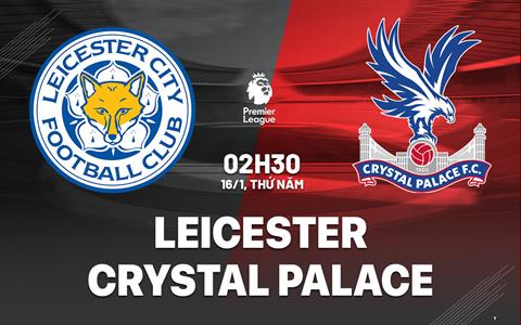 Nhận định Leicester vs Crystal Palace (2h30 ngày 16/1): Chủ nhà nỗ lực giành điểm