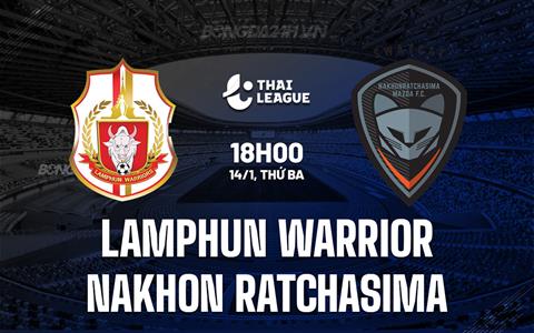 Nhận định Lamphun Warrior vs Nakhon Ratchasima 18h00 ngày 14/1 (VĐQG Thái Lan 2024/25)