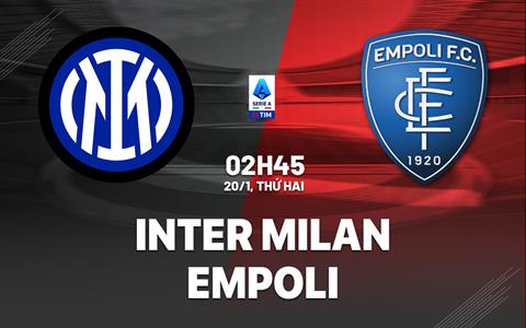 Nhận định Inter Milan vs Empoli (2h45 ngày 20/1): Trở lại mạch thắng
