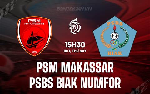 Nhận định PSM Makassar vs PSBS Biak Numfor 15h30 ngày 18/1 (VĐQG Indonesia 2024/25)