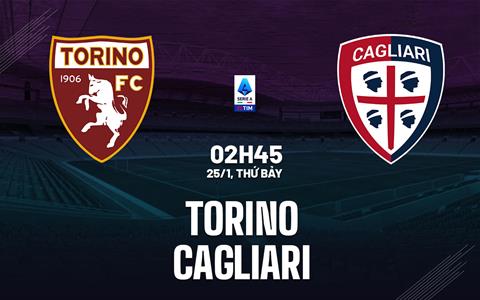 Nhận định Torino vs Cagliari (2h45 ngày 25/1): Không dễ cho chủ nhà