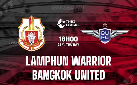Nhận định Lamphun Warrior vs Bangkok United 18h00 ngày 25/1 (VĐQG Thái Lan 2024/25)