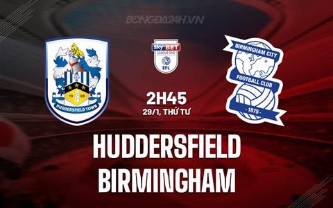 Nhận định Huddersfield vs Birmingham 3h00 ngày 29/1 (Hạng 3 Anh 2024/25)