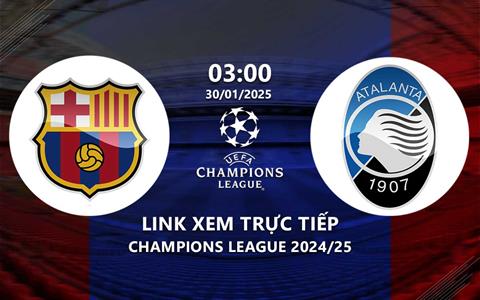 Barca vs Atalanta link xem trực tiếp Champions League hôm nay 30/1/25