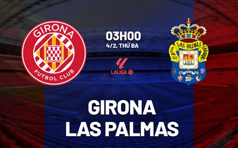 Nhận định Girona vs Las Palmas (03h00 ngày 4/2): Bám đuổi quyết liệt