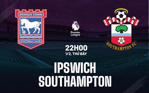 Nhận định Ipswich vs Southampton (22h00 ngày 1/2): Cố gắng đào tẩu