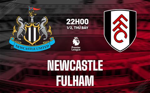 Nhận định Newcastle vs Fulham (22h00 ngày 1/2): Đánh chiếm top 4