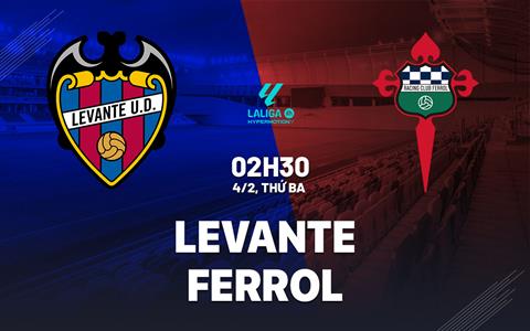 Nhận định bóng đá Levante vs Ferrol 2h30 ngày 4/2 (Hạng 2 TBN 2024/25)