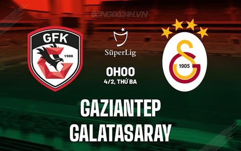 Nhận định Gaziantep vs Galatasaray 0h00 ngày 4/2 (VĐQG Thổ Nhĩ Kỳ 2024/25)