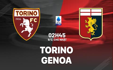 Nhận định bóng đá Torino vs Genoa 2h45 ngày 9/2 (Serie A 2024/25)