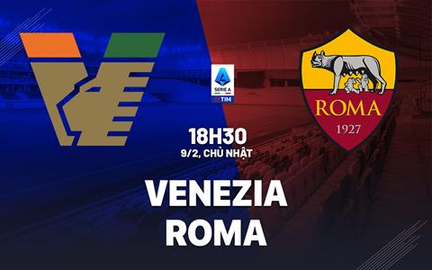 Nhận định Venezia vs Roma (18h30 ngày 9/2): Vượt khó được không?