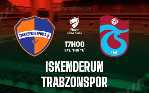 Nhận định Iskenderun vs Trabzonspor 17h00 ngày 5/2 (Cúp QG Thổ Nhĩ Kỳ 2024/25)