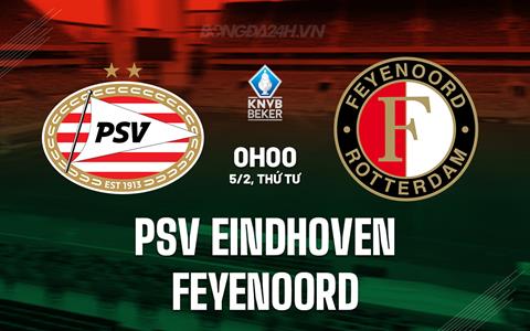 Nhận định PSV Eindhoven vs Feyenoord 0h45 ngày 6/2 (Cúp QG Hà Lan 2024/25)