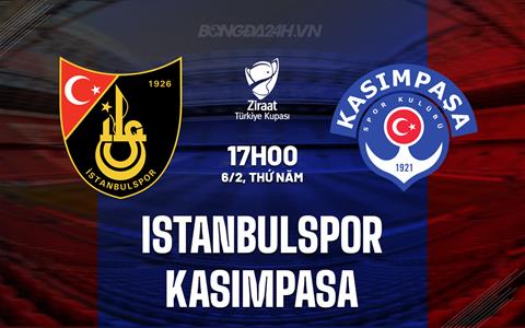 Nhận định Istanbulspor vs Kasimpasa 17h00 ngày 6/2 (Cúp QG Thổ Nhĩ Kỳ 2024/25)