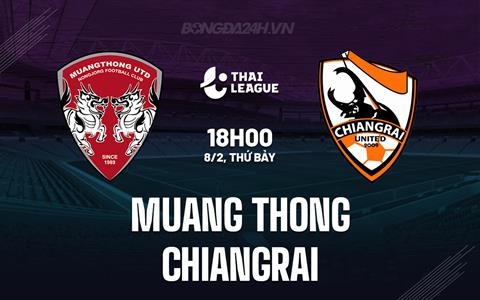 Nhận định Muang Thong vs Chiangrai 18h00 ngày 8/2 (VĐQG Thái Lan 2024/25)