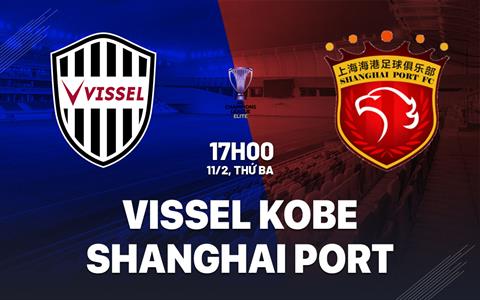 Nhận định Vissel Kobe vs Shanghai Port 17h00 ngày 11/2 (AFC Champions League Elite 2024/25)