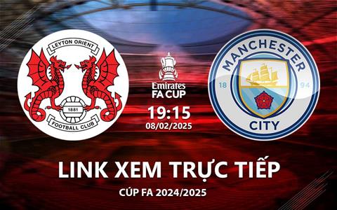 Leyton Orient vs Man City link xem trực tiếp FA Cup hôm nay 8/2/25