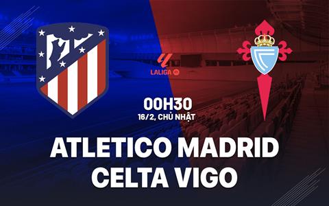 Nhận định Atletico Madrid vs Celta Vigo (00h30 ngày 16/2): Đánh chiếm ngôi đầu