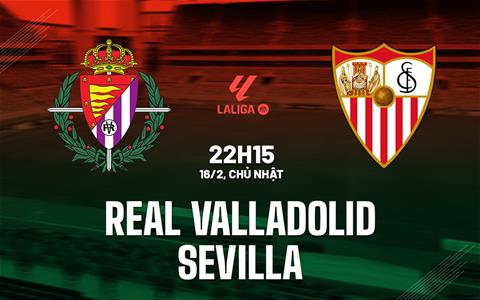 Nhận định bóng đá Valladolid vs Sevilla 22h15 ngày 16/2 (La Liga 2024/25)