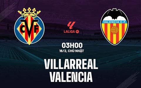 Nhận định bóng đá Villarreal vs Valencia 3h00 ngày 16/2 (La Liga 2024/25)