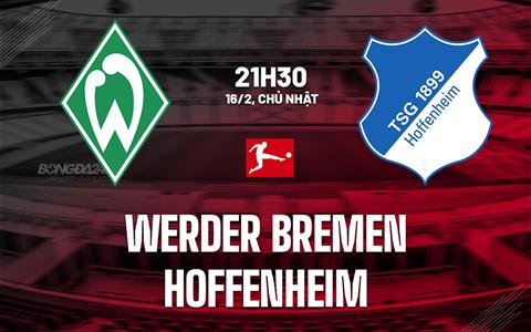 Nhận định Werder Bremen vs Hoffenheim 21h30 ngày 16/2 (Bundesliga 2024/25)