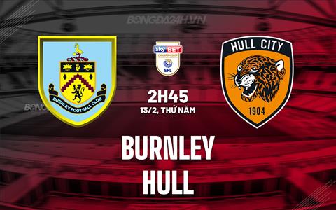 Nhận định - dự đoán Burnley vs Hull 2h45 ngày 13/2 (Hạng Nhất Anh 2024/25)