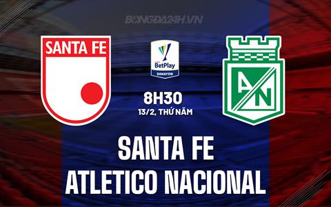 Nhận định Santa Fe vs Atletico Nacional 8h30 ngày 13/2 (VĐQG Colombia 2025)