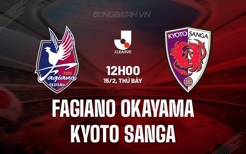 Nhận định Fagiano Okayama vs Kyoto Sanga 12h00 ngày 15/2 (VĐQG Nhật Bản 2025)