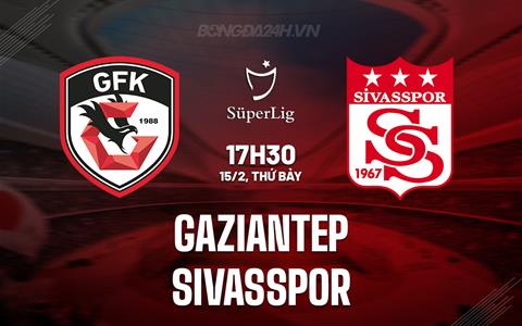 Nhận định Gaziantep vs Sivasspor 17h30 ngày 15/2 (VĐQG Thổ Nhĩ Kỳ 2024/25)