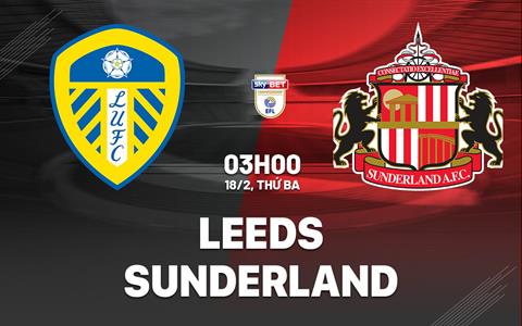 Nhận định bóng đá Leeds vs Sunderland 3h00 ngày 18/2 (Hạng Nhất Anh 2024/25)